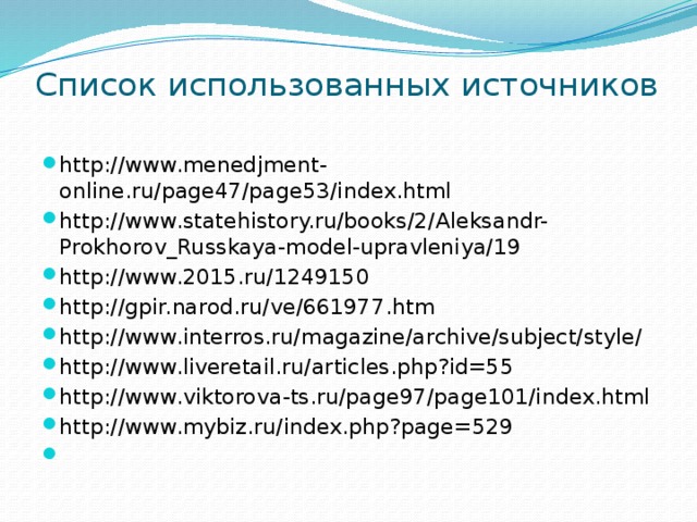 Список использованных источников   http://www.menedjment-online.ru/page47/page53/index.html http://www.statehistory.ru/books/2/Aleksandr-Prokhorov_Russkaya-model-upravleniya/19 http://www.2015.ru/1249150 http://gpir.narod.ru/ve/661977.htm http://www.interros.ru/magazine/archive/subject/style/ http://www.liveretail.ru/articles.php?id=55 http://www.viktorova-ts.ru/page97/page101/index.html http://www.mybiz.ru/index.php?page=529   