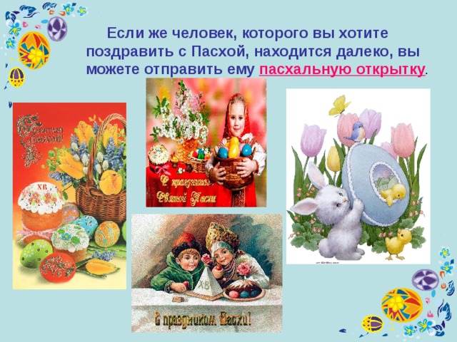  Если же человек, которого вы хотите поздравить с Пасхой, находится далеко, вы можете отправить ему пасхальную открытку . 