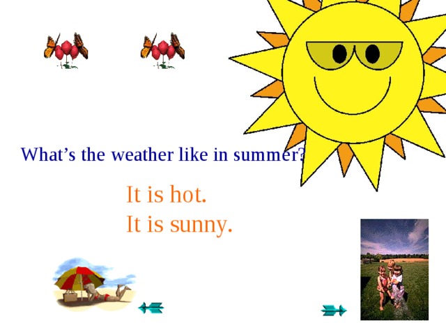 What is the weather like in summer. What the weather like. What`s is the weather like. It is Summer the weather is.