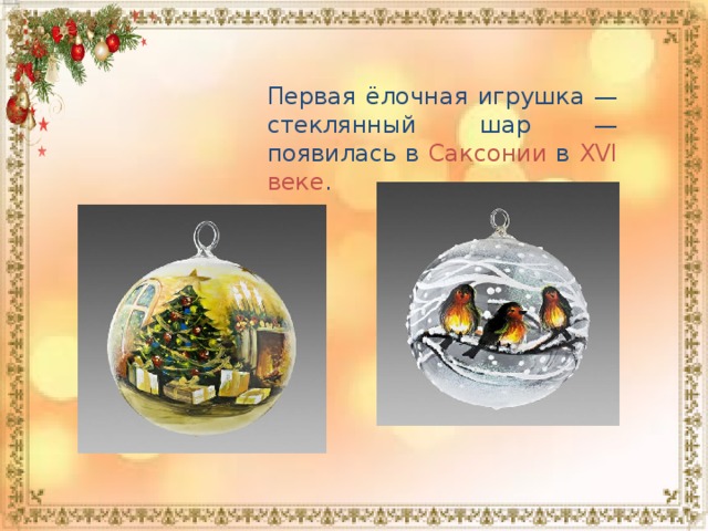Первая ёлочная игрушка — стеклянный шар — появилась в Саксонии в XVI  веке . 