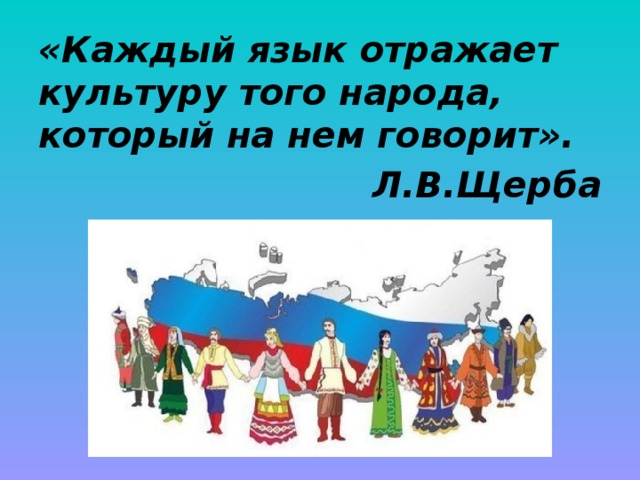 «Каждый язык отражает культуру того народа, который на нем говорит». Л.В.Щерба  