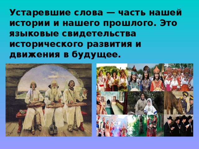 Устаревшие слова — часть нашей истории и нашего прошлого. Это языковые свидетельства исторического развития и движения в будущее. 