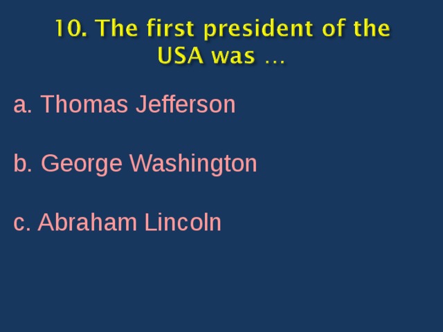 a. Thomas Jefferson b. George Washington c. Abraham Lincoln