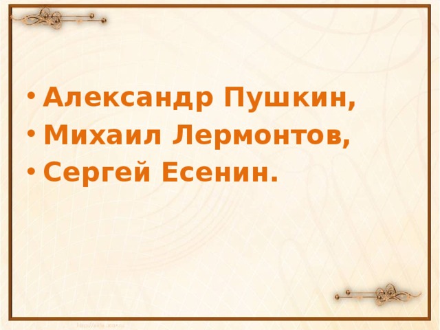 Александр Пушкин, Михаил Лермонтов, Сергей Есенин.