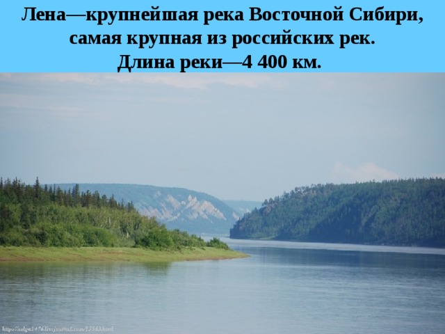 Лена—крупнейшая река Восточной Сибири, самая крупная из российских рек.  Длина реки—4 400 км. 