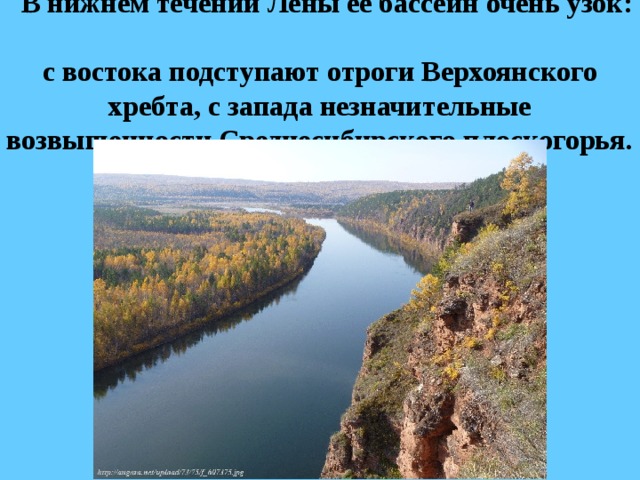   В нижнем течении Лены её бассейн очень узок:  с востока подступают отроги Верхоянского хребта, с запада незначительные возвышенности Среднесибирского плоскогорья. 