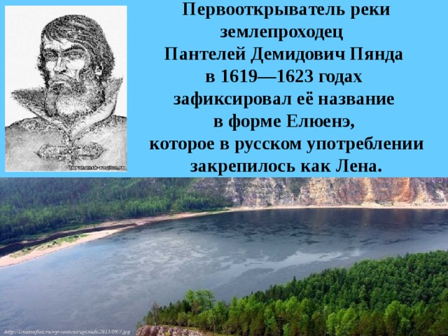 Первооткрыватель реки землепроходец    Пантелей Демидович Пянда   в 1619—1623 годах  зафиксировал её название  в форме Елюенэ,  которое в русском употреблении закрепилось как Лена. 