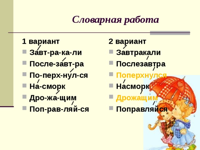  Словарная работа 2 вариант 1 вариант Завтракали Послезавтра Поперхнулся Насморк Дрожащим Поправляйся Завт-ра-ка-ли После-завт-ра По-перх-нул-ся На-сморк Дро-жа-щим Поп-рав-ляй-ся  