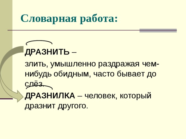 Словарная работа:   ДРАЗНИТЬ –  злить, умышленно раздражая чем-нибудь обидным, часто бывает до слёз.  ДРАЗНИЛКА – человек, который дразнит другого. 