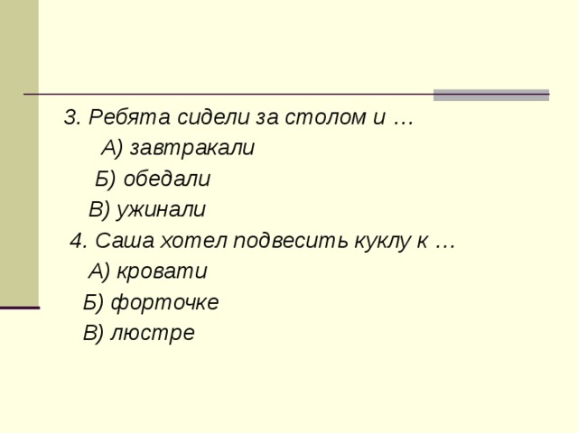 3. Ребята сидели за столом и …  А) завтракали  Б) обедали  В) ужинали  4. Саша хотел подвесить куклу к …  А) кровати  Б) форточке  В) люстре 