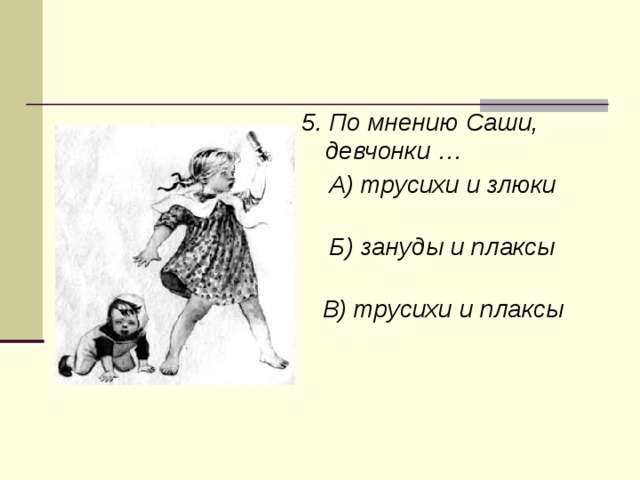 5. По мнению Саши, девчонки …  А) трусихи и злюки  Б) зануды и плаксы  В) трусихи и плаксы  