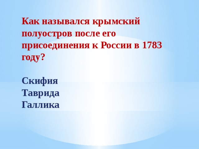 Как назывался крымский полуостров после его присоединения к России в 1783 году?  Скифия Таврида Галлика 