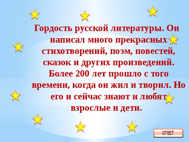 Гордость русской литературы. Он написал много прекрасных стихотворений, поэм, повестей, сказок и других произведений. Более 200 лет прошло с того времени, когда он жил и творил. Но его и сейчас знают и любят взрослые и дети.  