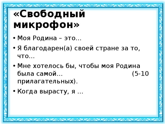 «Свободный микрофон» Моя Родина – это… Я благодарен(а) своей стране за то, что… Мне хотелось бы, чтобы моя Родина была самой… (5-10 прилагательных). Когда вырасту, я … 