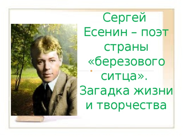 Сергей Есенин – поэт страны «березового ситца».  Загадка жизни и творчества 