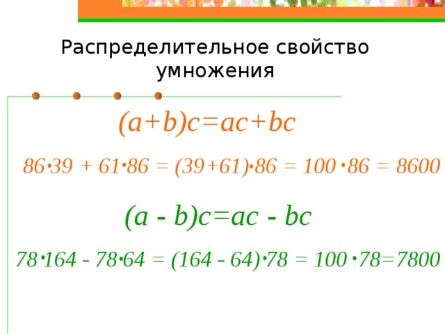 Распределительное свойство умножения (a+b)c=ac+bc 86 39 + 61 86 = (39+61) 86 = 100 86 = 8600 (a - b)c=ac - bc 78 164 - 78 64 = (164 - 64) 78 = 100 78=7800 