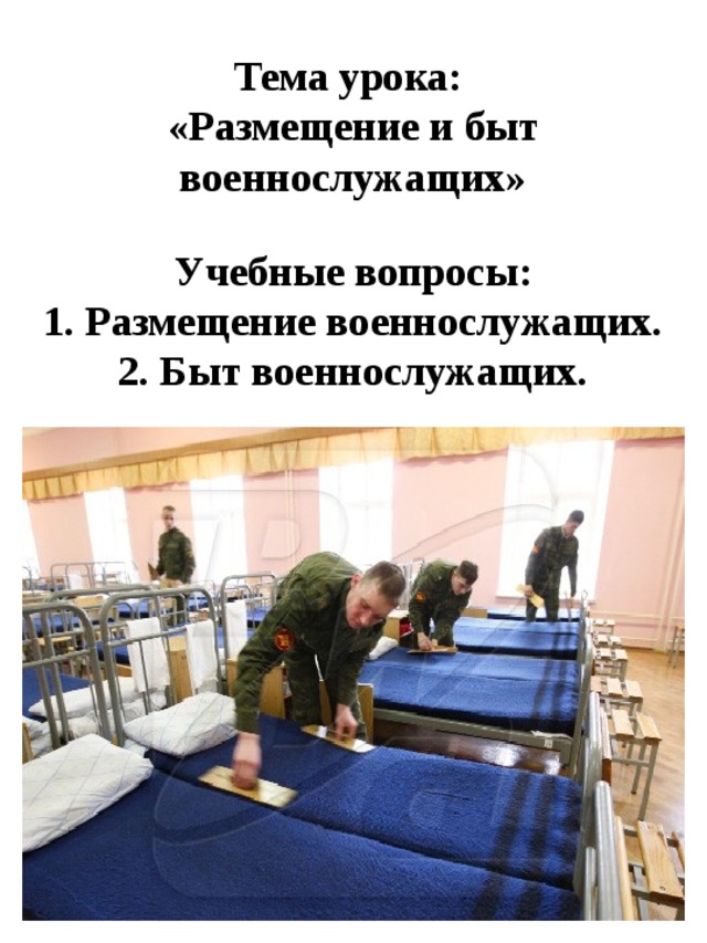 Тема урока:  «Размещение и быт военнослужащих»   Учебные вопросы:  1. Размещение военнослужащих.  2. Быт военнослужащих. 