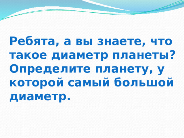 Ребята, а вы знаете, что такое диаметр планеты?  Определите планету, у которой самый большой диаметр. 