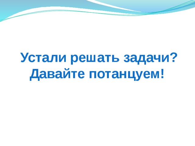 Устали решать задачи?  Давайте потанцуем! 