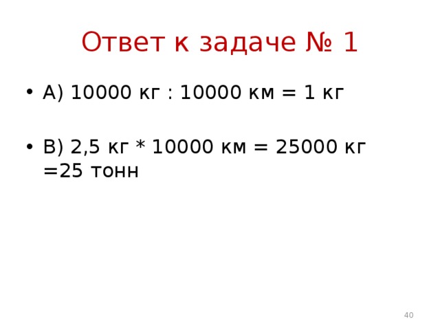 Ответ к задаче № 1 А) 10000 кг : 10000 км = 1 кг В) 2,5 кг * 10000 км = 25000 кг =25 тонн 16 