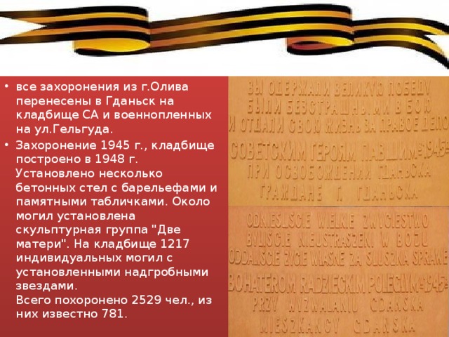 все захоронения из г.Олива перенесены в Гданьск на кладбище СА и военнопленных на ул.Гельгуда. Захоронение 1945 г., кладбище построено в 1948 г.   Установлено несколько бетонных стел с барельефами и памятными табличками. Около могил установлена скульптурная группа 