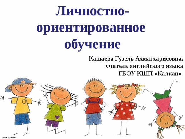 Личностно-ориентированное  обучение Кашаева Гузель Ахматхарисовна,  учитель английского языка ГБОУ КШП «Калкан»  