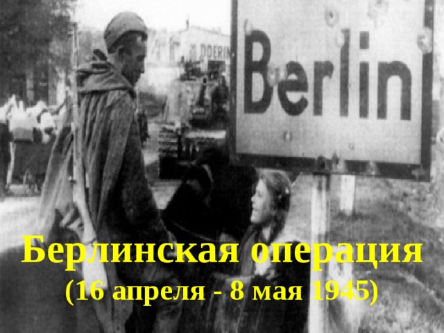 Берлинская операция (16 апреля - 8 мая 1945) 