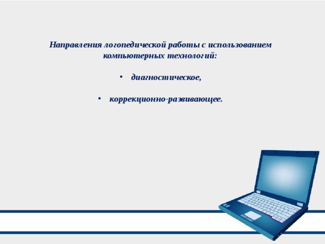 Направления логопедической работы с использованием компьютерных технологий:  диагностическое,  коррекционно-развивающее. 