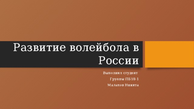 Развитие волейбола в России Выполнил студент Группы ПБ18-1 Малахов Никита 