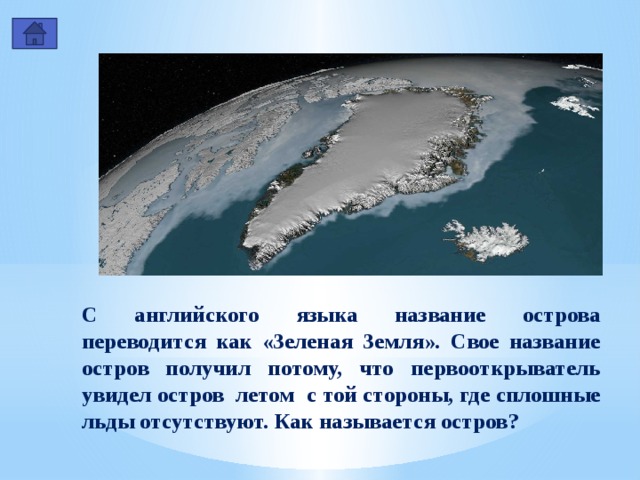 С английского языка название острова переводится как «Зеленая Земля». Свое название остров получил потому, что первооткрыватель увидел остров летом с той стороны, где сплошные льды отсутствуют. Как называется остров? 