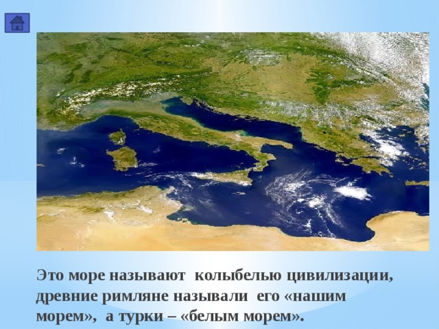 Это море называют колыбелью цивилизации, древние римляне называли его «нашим морем», а турки – «белым морем».   