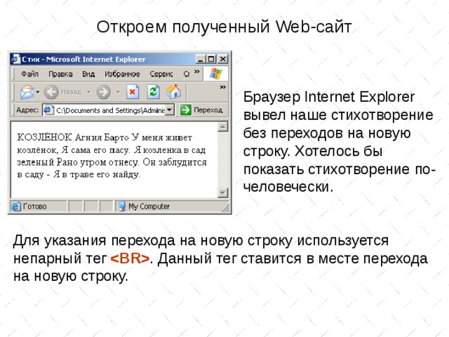 Откроем полученный Web -сайт Браузер Internet Explorer вывел наше стихотворение без переходов на новую строку. Хотелось бы показать стихотворение по-человечески. Для указания перехода на новую строку используется непарный тег  . Данный тег ставится в месте перехода на новую строку. 