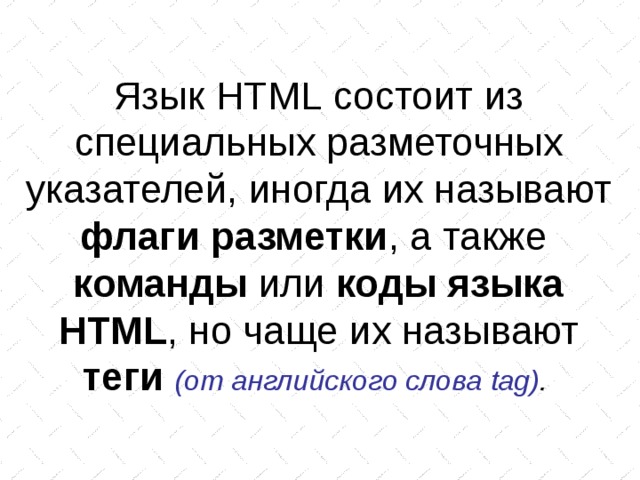 Язык HTML состоит из специальных разметочных указателей, иногда их называют флаги разметки , а также команды или коды языка HTML , но чаще их называют теги  (от английского слова tag ) .  