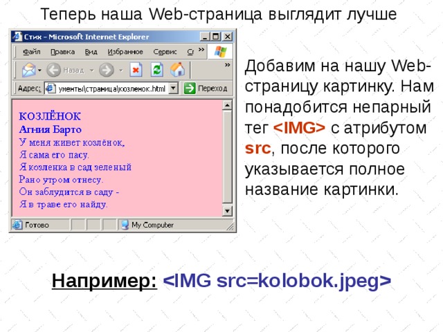 Теперь наша Web -страница выглядит лучше Добавим на нашу Web -страницу картинку. Нам понадобится непарный тег   с атрибутом src , после которого указывается полное название картинки. Например:   