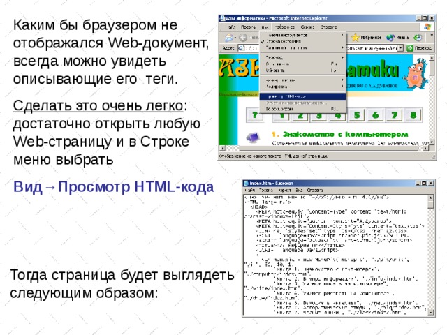 Каким бы браузером не отображался Web -документ, всегда можно увидеть описывающие его теги. Сделать это очень легко : достаточно открыть любую Web -страницу и в Строке меню выбрать Вид →Просмотр HTML -кода Тогда страница будет выглядеть следующим образом: 