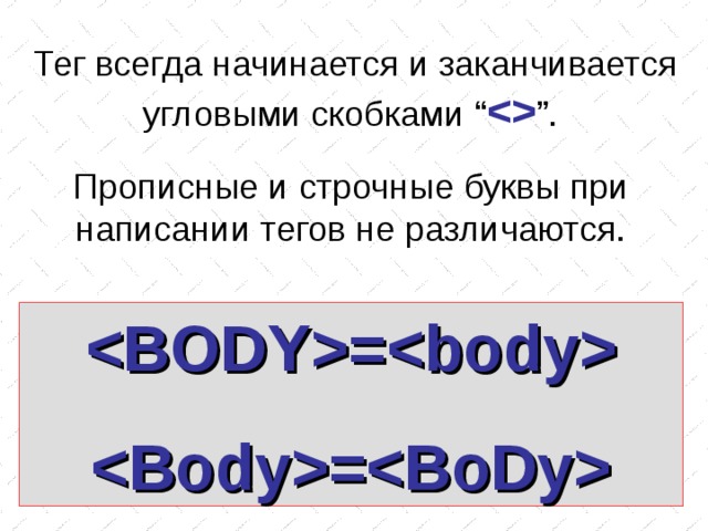 Тег всегда начинается и заканчивается угловыми скобками “  ” . Прописные и строчные буквы при написании тегов не различаются. = = 