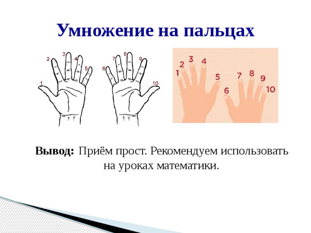 Умножение на пальцах Вывод:  Приём прост. Рекомендуем использовать на уроках математики. 