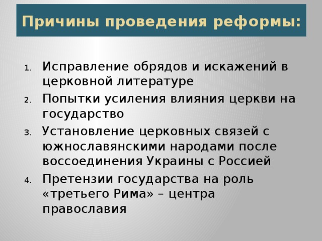 Причины проведения реформы: Исправление обрядов и искажений в церковной литературе Попытки усиления влияния церкви на государство Установление церковных связей с южнославянскими народами после воссоединения Украины с Россией Претензии государства на роль «третьего Рима» – центра православия 