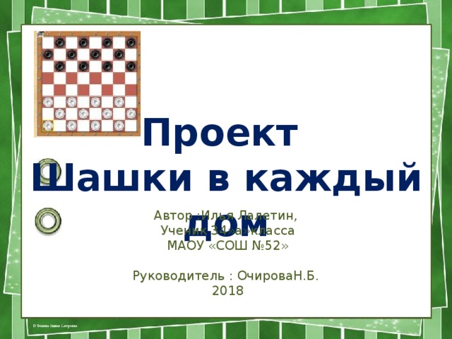 Проект Шашки в каждый дом Автор :Илья Лалетин, Ученик 34»а»класса МАОУ «СОШ №52» Руководитель : ОчироваН.Б. 2018 