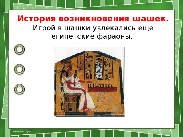 История возникновения шашек.  Игрой в шашки увлекались еще египетские фараоны. 