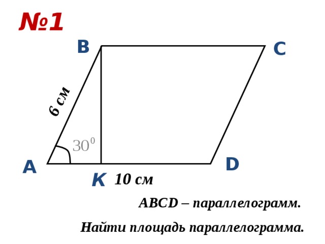№ 1 6 см В С D А 10 см К ABCD – параллелограмм. Найти площадь параллелограмма. 