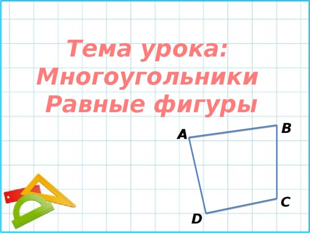 Тема урока: Многоугольники Равные фигуры В А С D 
