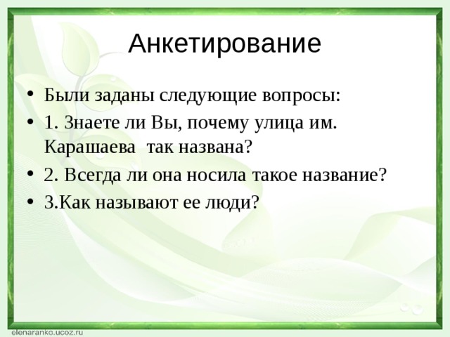 Анкетирование Были заданы следующие вопросы: 1. Знаете ли Вы, почему улица им. Карашаева так названа? 2. Всегда ли она носила такое название? 3.Как называют ее люди? 