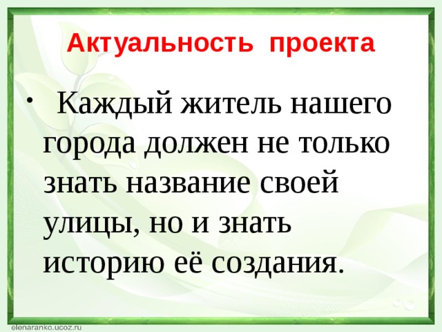 Актуальность  проекта    Каждый житель нашего города должен не только знать название своей улицы, но и знать историю её создания. 