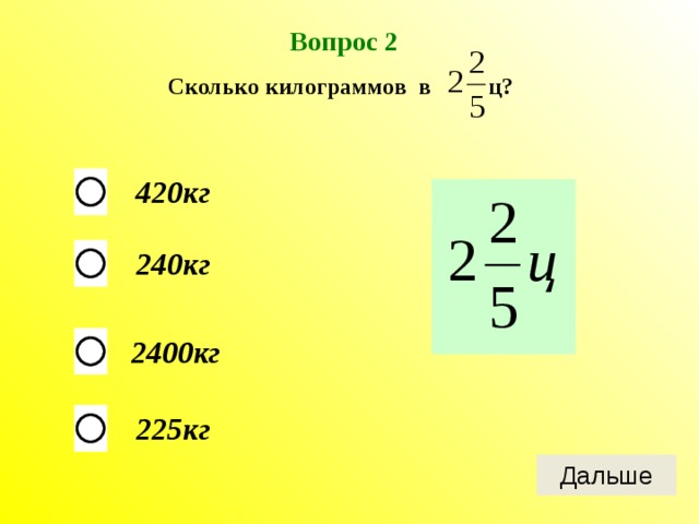 Вопрос 2 Сколько килограммов в ц? 420кг  240кг 2400кг 225кг 