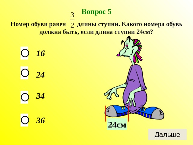 Вопрос 5 Номер обуви равен длины ступни. Какого номера обувь должна быть, если длина ступни 24см? 16 24 34 36 24см 