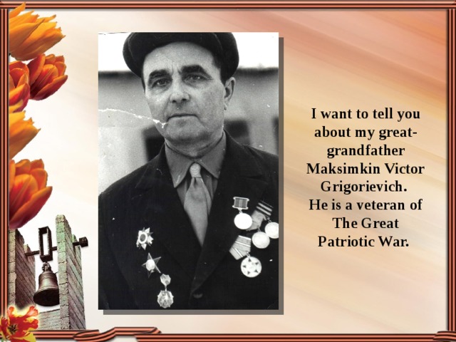  I want to tell you about my great-grandfather Maksimkin Victor Grigorievich. He is a veteran of The Great Patriotic War. 