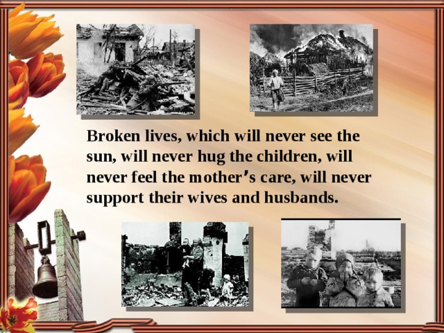 Broken lives, which will never see the sun, will never hug the children, will never feel the mother ’ s care, will never support their wives and husbands. 