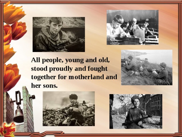 All people, young and old, stood proudly and fought together for motherland and her sons. 