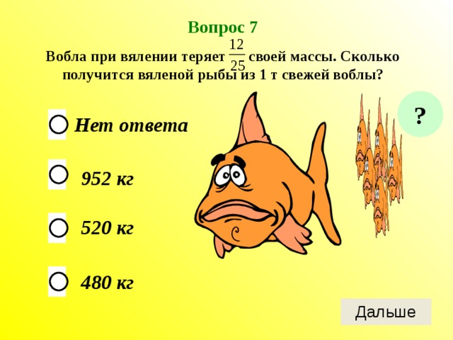 Вопрос 7 Вобла при вялении теряет своей массы. Сколько получится вяленой рыбы из 1 т свежей воблы? ? Нет ответа 952 кг 520 кг 480 кг 